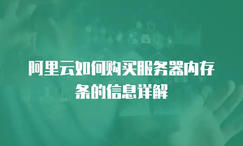 阿里云如何购买服务器内存条的信息详解