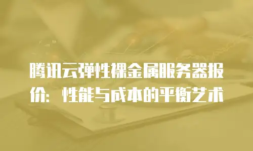 腾讯云弹性裸金属服务器报价：性能与成本的平衡艺术