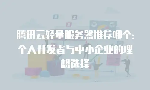 腾讯云轻量服务器推荐哪个：个人开发者与中小企业的理想选择