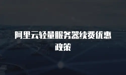 阿里云轻量服务器续费优惠政策