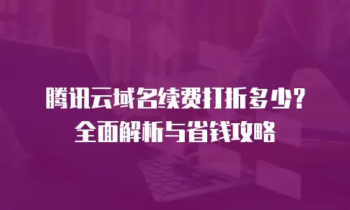 腾讯云域名续费打折多少？全面解析与省钱攻略