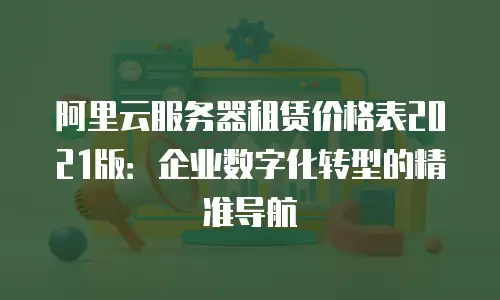 阿里云服务器租赁价格表2021版：企业数字化转型的精准导航