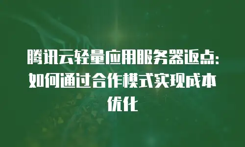 腾讯云轻量应用服务器返点：如何通过合作模式实现成本优化