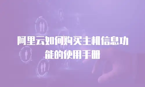 阿里云如何购买主机信息功能的使用手册