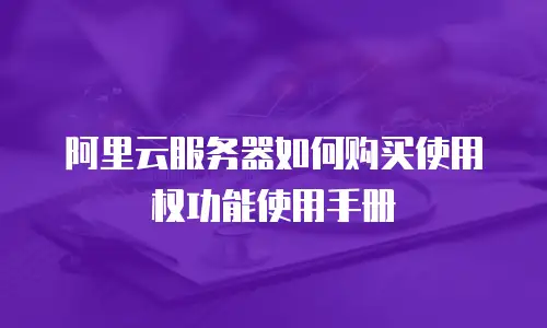 阿里云服务器如何购买使用权功能使用手册