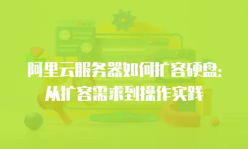 阿里云服务器如何扩容硬盘：从扩容需求到操作实践