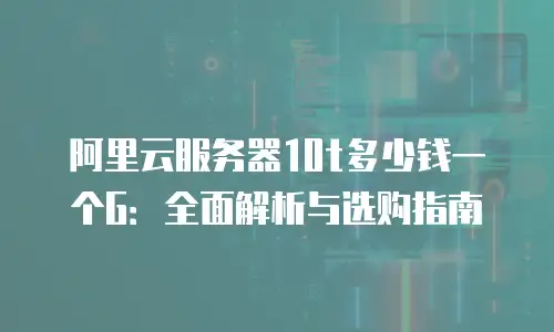 阿里云服务器10t多少钱一个G：全面解析与选购指南