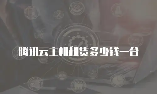 腾讯云主机租赁多少钱一台