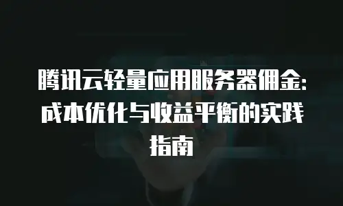 腾讯云轻量应用服务器佣金：成本优化与收益平衡的实践指南