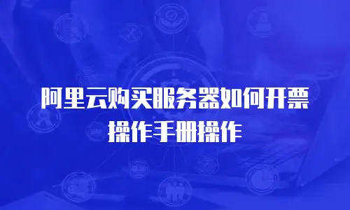 阿里云购买服务器如何开票操作手册操作