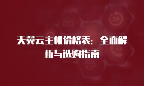 天翼云主机价格表：全面解析与选购指南