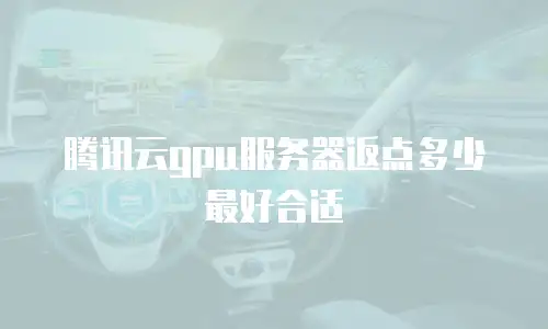 腾讯云gpu服务器返点多少最好合适