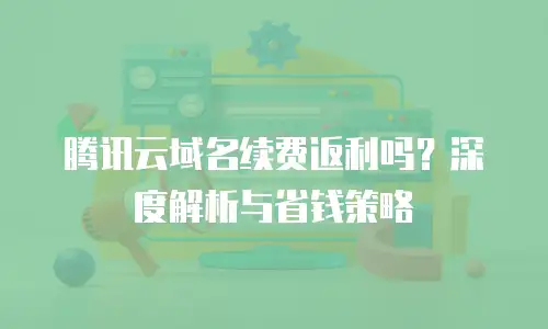 腾讯云域名续费返利吗？深度解析与省钱策略