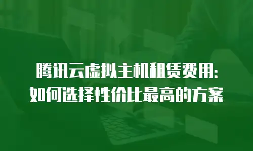 腾讯云虚拟主机租赁费用：如何选择性价比最高的方案