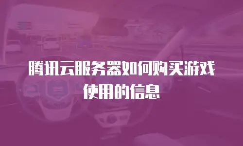腾讯云服务器如何购买游戏使用的信息