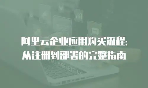 阿里云企业应用购买流程：从注册到部署的完整指南