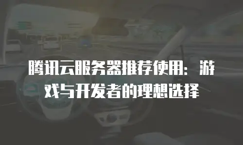 腾讯云服务器推荐使用：游戏与开发者的理想选择