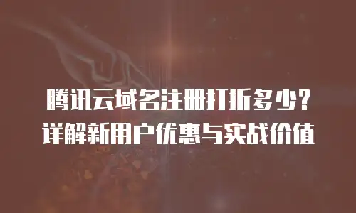腾讯云域名注册打折多少？详解新用户优惠与实战价值