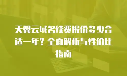 天翼云域名续费报价多少合适一年？全面解析与性价比指南