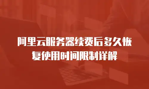 阿里云服务器续费后多久恢复使用时间限制详解