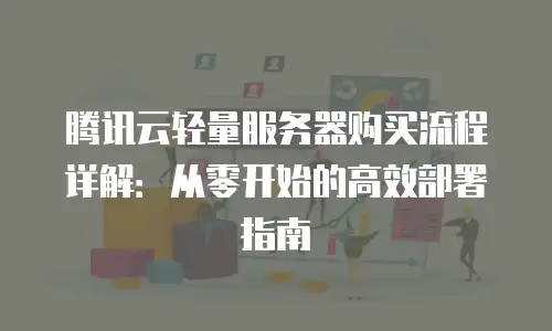 腾讯云轻量服务器购买流程详解：从零开始的高效部署指南