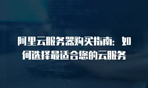 阿里云服务器购买指南：如何选择最适合您的云服务