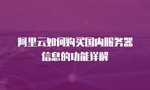 阿里云如何购买国内服务器信息的功能详解