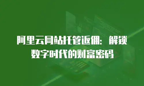 阿里云网站托管返佣：解锁数字时代的财富密码