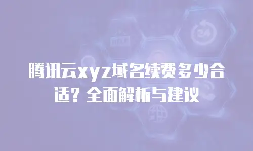 腾讯云xyz域名续费多少合适？全面解析与建议
