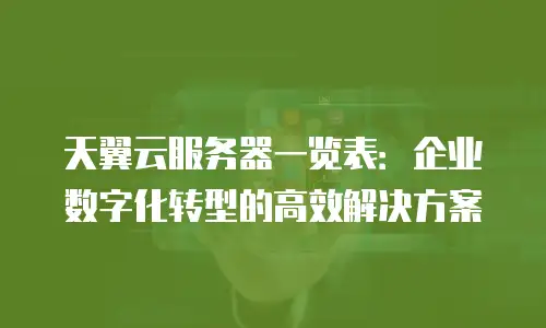 天翼云服务器一览表：企业数字化转型的高效解决方案