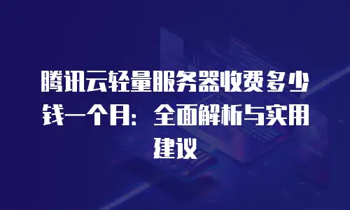 腾讯云轻量服务器收费多少钱一个月：全面解析与实用建议