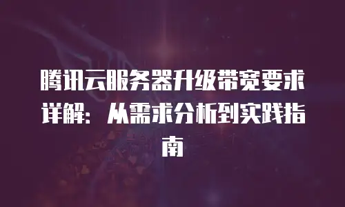 腾讯云服务器升级带宽要求详解：从需求分析到实践指南