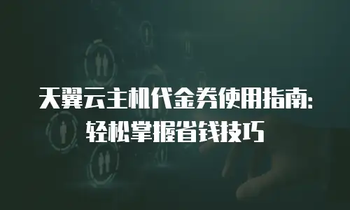 天翼云主机代金券使用指南：轻松掌握省钱技巧