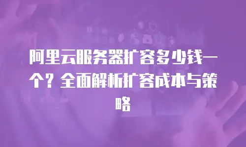 阿里云服务器扩容多少钱一个？全面解析扩容成本与策略