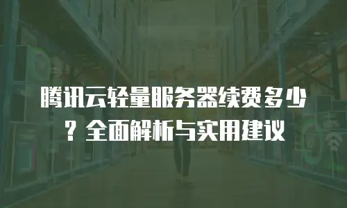 腾讯云轻量服务器续费多少？全面解析与实用建议