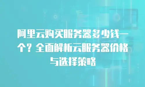 阿里云购买服务器多少钱一个？全面解析云服务器价格与选择策略
