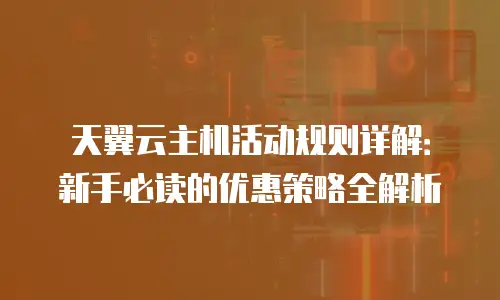 天翼云主机活动规则详解：新手必读的优惠策略全解析
