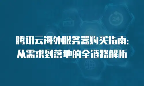 腾讯云海外服务器购买指南：从需求到落地的全链路解析