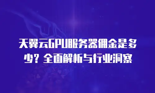 天翼云GPU服务器佣金是多少？全面解析与行业洞察