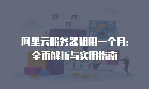阿里云服务器租用一个月：全面解析与实用指南