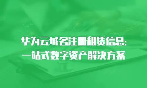 华为云域名注册租赁信息：一站式数字资产解决方案