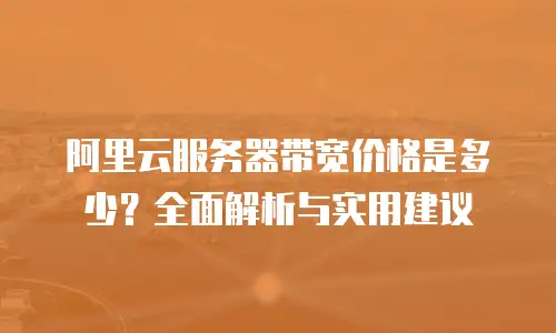 阿里云服务器带宽价格是多少？全面解析与实用建议