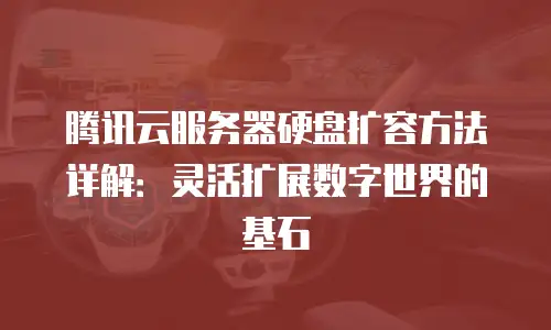腾讯云服务器硬盘扩容方法详解：灵活扩展数字世界的基石