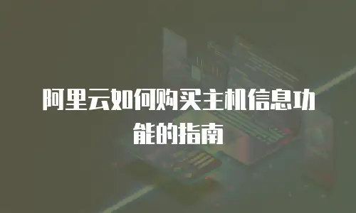 阿里云如何购买主机信息功能的指南