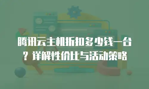 腾讯云主机折扣多少钱一台？详解性价比与活动策略