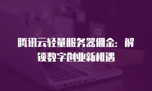 腾讯云轻量服务器佣金：解锁数字创业新机遇