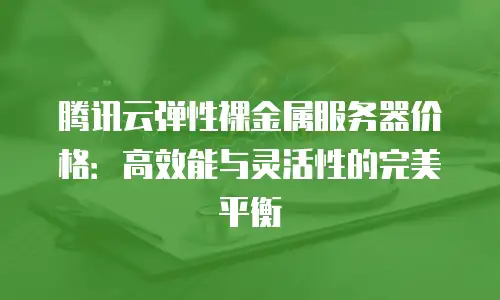 腾讯云弹性裸金属服务器价格：高效能与灵活性的完美平衡