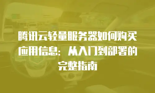 腾讯云轻量服务器如何购买应用信息：从入门到部署的完整指南