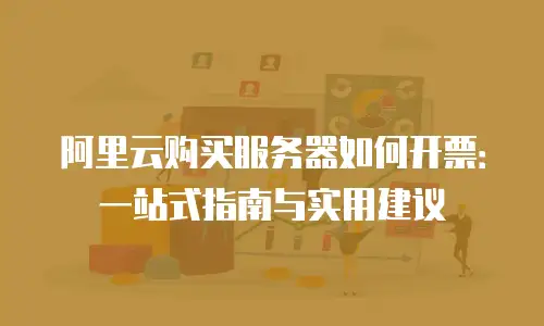 阿里云购买服务器如何开票：一站式指南与实用建议