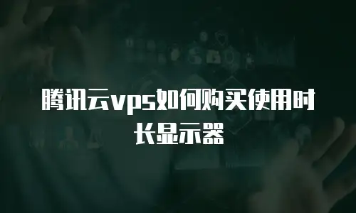 腾讯云vps如何购买使用时长显示器